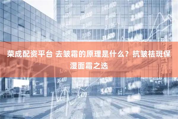 荣成配资平台 去皱霜的原理是什么？抗皱祛斑保湿面霜之选