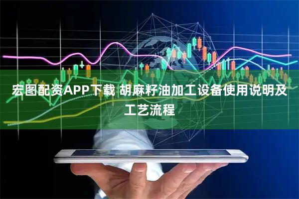 宏图配资APP下载 胡麻籽油加工设备使用说明及工艺流程