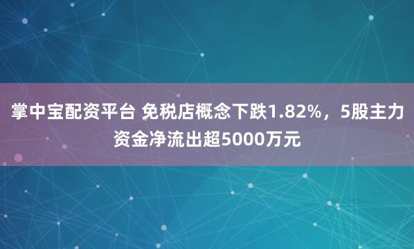 掌中宝配资平台 免税店概念下跌1.82%，5股主力资金净流出超5000万元