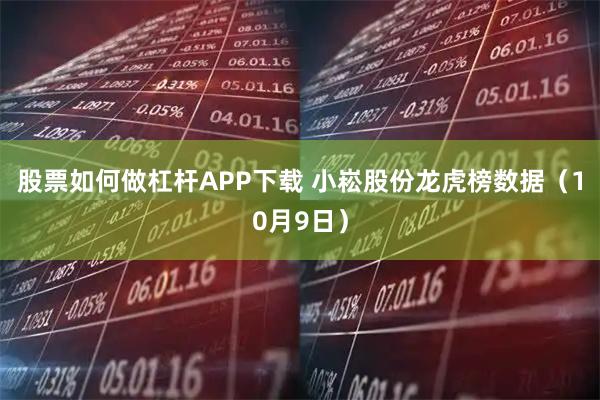 股票如何做杠杆APP下载 小崧股份龙虎榜数据（10月9日）
