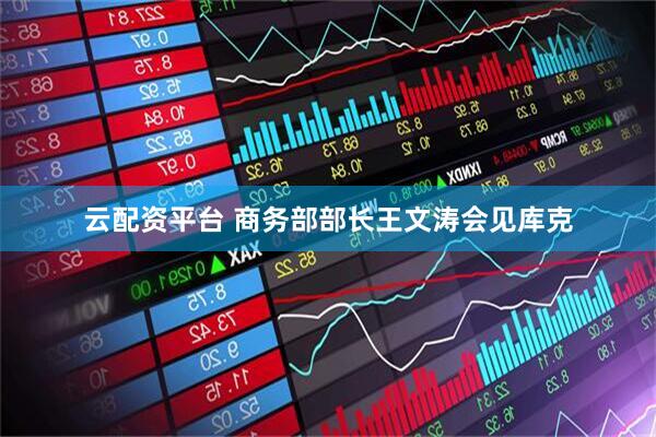 云配资平台 商务部部长王文涛会见库克