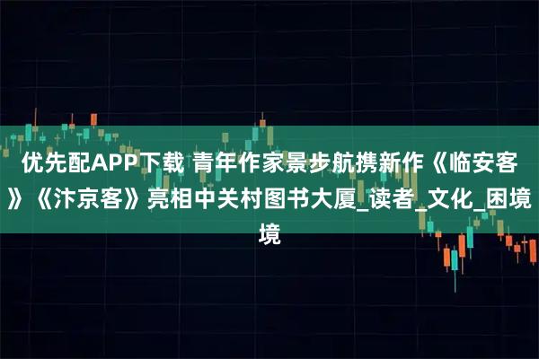 优先配APP下载 青年作家景步航携新作《临安客》《汴京客》亮相中关村图书大厦_读者_文化_困境