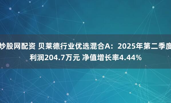炒股网配资 贝莱德行业优选混合A:2025年第二季度利润204.7万元 净值增长率4.44%