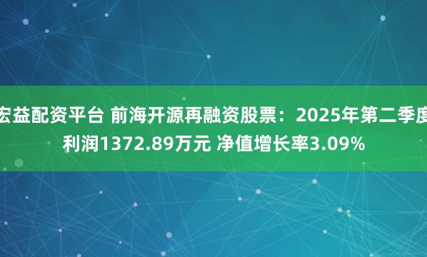 宏益配资平台 前海开源再融资股票:2025年第二季度利润1372.89万元 净值增长率3.09%