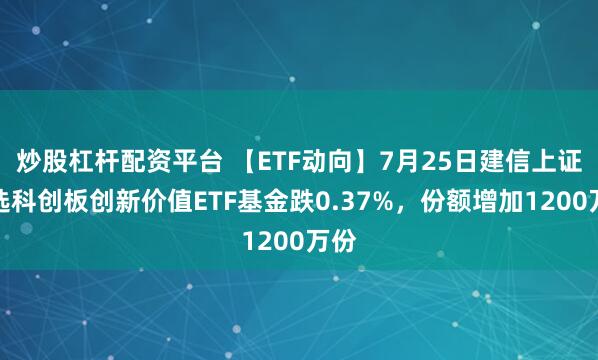 炒股杠杆配资平台 【ETF动向】7月25日建信上证智选科创板创新价值ETF基金跌0.37%,份额增加1200万份