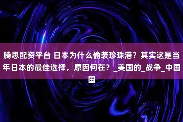 腾思配资平台 日本为什么偷袭珍珠港？其实这是当年日本的最佳选择，原因何在？_美国的_战争_中国