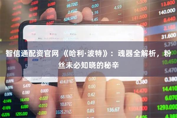 智信通配资官网 《哈利·波特》：魂器全解析，粉丝未必知晓的秘辛