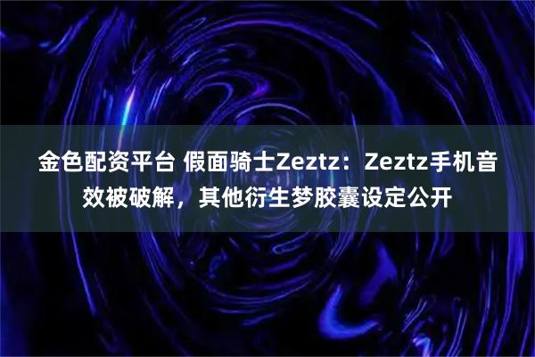 金色配资平台 假面骑士Zeztz:Zeztz手机音效被破解,其他衍生梦胶囊设定公开