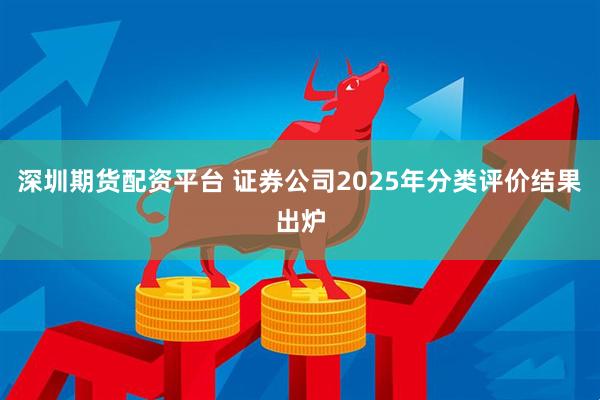 深圳期货配资平台 证券公司2025年分类评价结果出炉