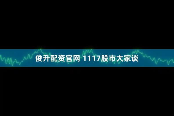 俊升配资官网 1117股市大家谈
