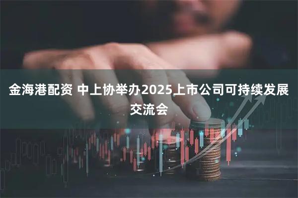 金海港配资 中上协举办2025上市公司可持续发展交流会