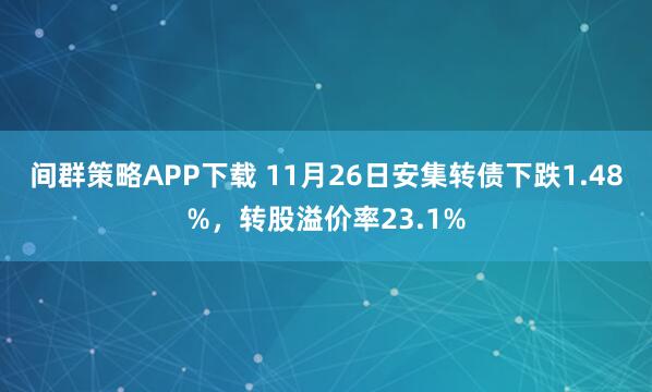 间群策略APP下载 11月26日安集转债下跌1.48%，转股溢价率23.1%