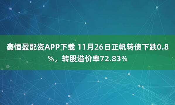 鑫恒盈配资APP下载 11月26日正帆转债下跌0.8%，转股溢价率72.83%