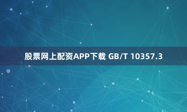 股票网上配资APP下载 GB/T 10357.3