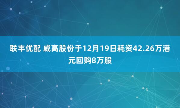 联丰优配 威高股份于12月19日耗资42.26万港元回购8万股