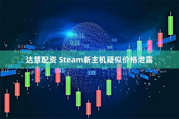 达慧配资 Steam新主机疑似价格泄露