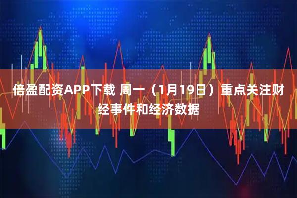 倍盈配资APP下载 周一（1月19日）重点关注财经事件和经济数据