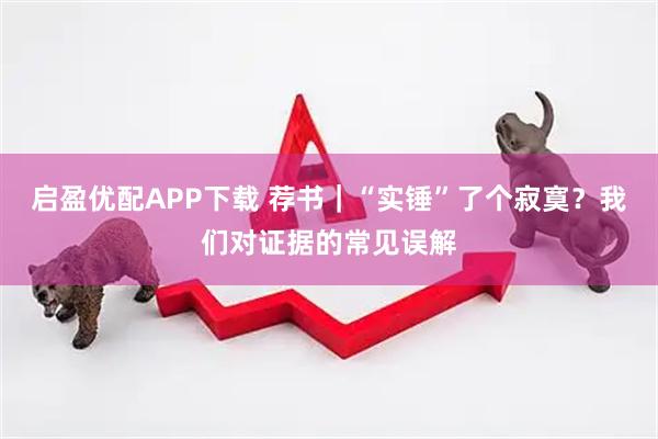 启盈优配APP下载 荐书｜“实锤”了个寂寞？我们对证据的常见误解