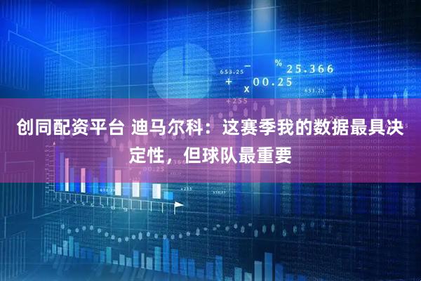 创同配资平台 迪马尔科：这赛季我的数据最具决定性，但球队最重要