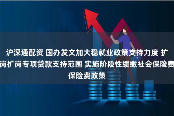 沪深通配资 国办发文加大稳就业政策支持力度 扩大稳岗扩岗专项贷款支持范围 实施阶段性缓缴社会保险费政策