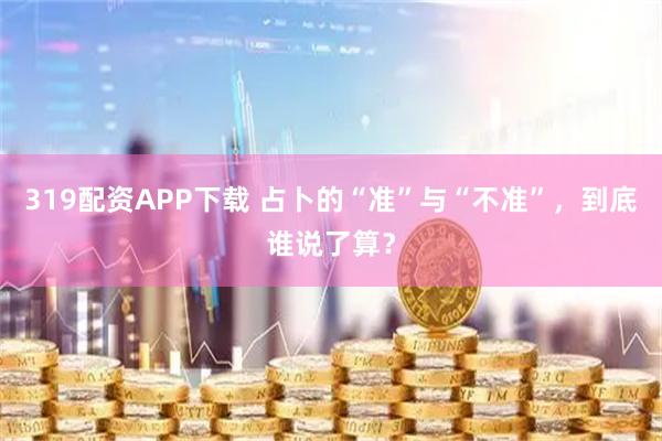 319配资APP下载 占卜的“准”与“不准”，到底谁说了算？