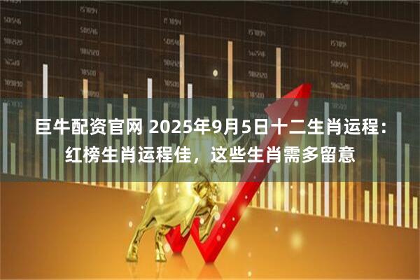 巨牛配资官网 2025年9月5日十二生肖运程：红榜生肖运程佳，这些生肖需多留意